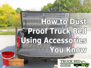 How to Dust Proof Truck Bed Using Accessories You Know