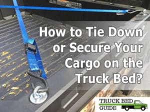 How to Tie Down or Secure Your Cargo on the Truck Bed?